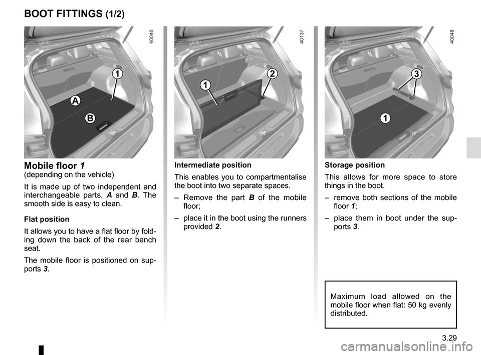 RENAULT KADJAR 2015 1.G Owners Manual 3.29
Storage position
This allows for more space to store 
things in the boot.
–  remove both sections of the mobile floor 1;
–  place them in boot under the sup- ports 3.
BOOT FITTINGS (1/2)
A
Mo