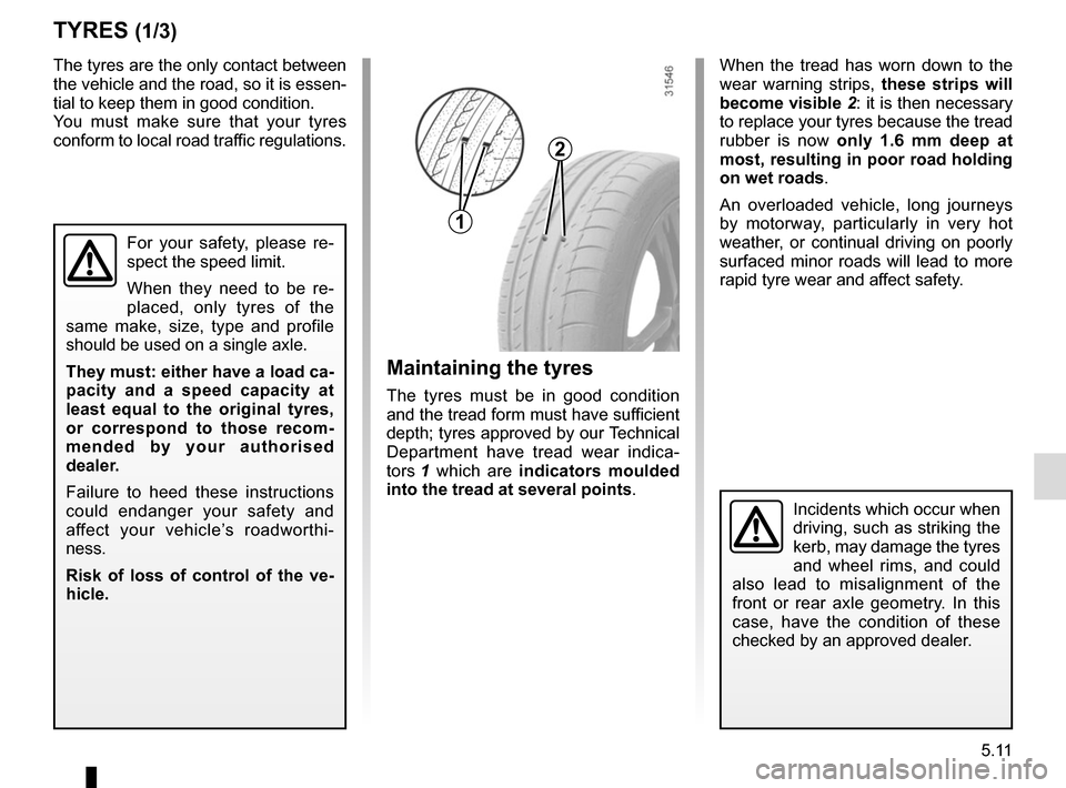 RENAULT KADJAR 2015 1.G Owners Manual 5.11
TYRES (1/3)
Maintaining the tyres
The tyres must be in good condition 
and the tread form must have sufficient 
depth; tyres approved by our Technical 
Department have tread wear indica-
tors 1 w