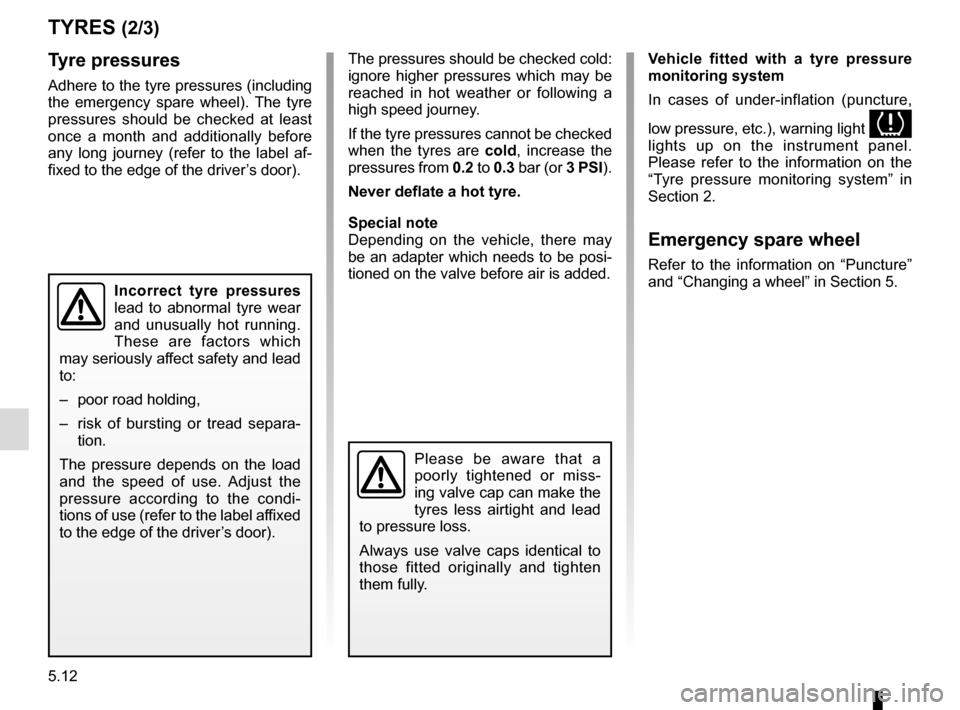 RENAULT KADJAR 2015 1.G Owners Manual 5.12
TYRES (2/3)
Tyre pressures
Adhere to the tyre pressures (including 
the emergency spare wheel). The tyre 
pressures should be checked at least 
once a month and additionally before 
any long jour