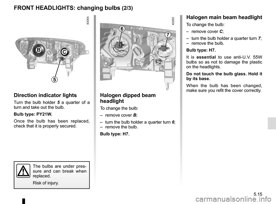 RENAULT KADJAR 2015 1.G Owners Manual 5.15
FRONT HEADLIGHTS: changing bulbs (2/3)Halogen main beam headlight
To change the bulb:
– remove cover C;
–  turn the bulb holder a quarter turn  7;
–  remove the bulb.
Bulb type: H7.
It is  