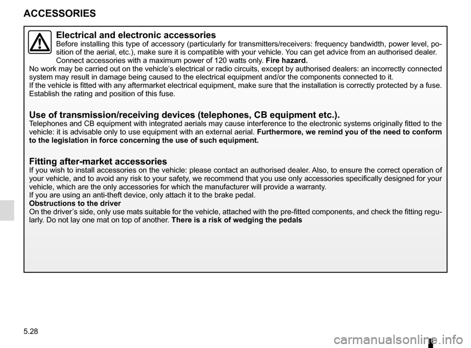 RENAULT KADJAR 2015 1.G Owners Manual 5.28
ACCESSORIES
Electrical and electronic accessoriesBefore installing this type of accessory (particularly for transmitters\
/receivers: frequency bandwidth, power level, po-
sition of the aerial, e