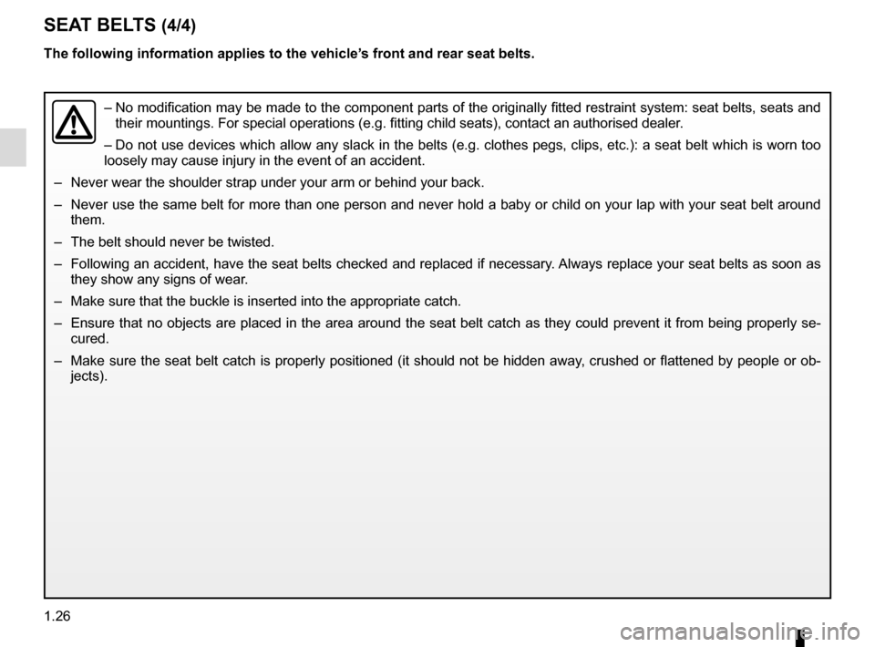 RENAULT KADJAR 2015 1.G Owners Manual 1.26
The following information applies to the vehicle’s front and rear seat belts.
–  No modification may be made to the component parts of the originally fit\
ted restraint system: seat belts, se
