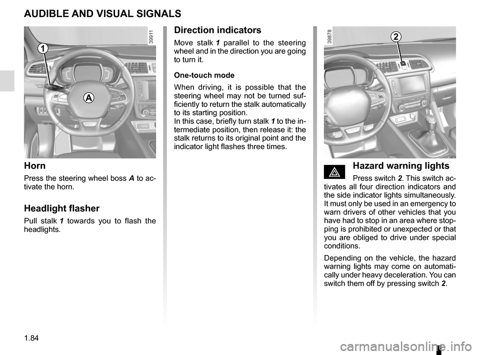 RENAULT KADJAR 2015 1.G Owners Manual 1.84
AUDIBLE AND VISUAL SIGNALS
Horn
Press the steering wheel boss A to ac-
tivate the horn.
Headlight flasher
Pull stalk  1 towards you to flash the 
headlights.
éHazard warning lights
Press switch 