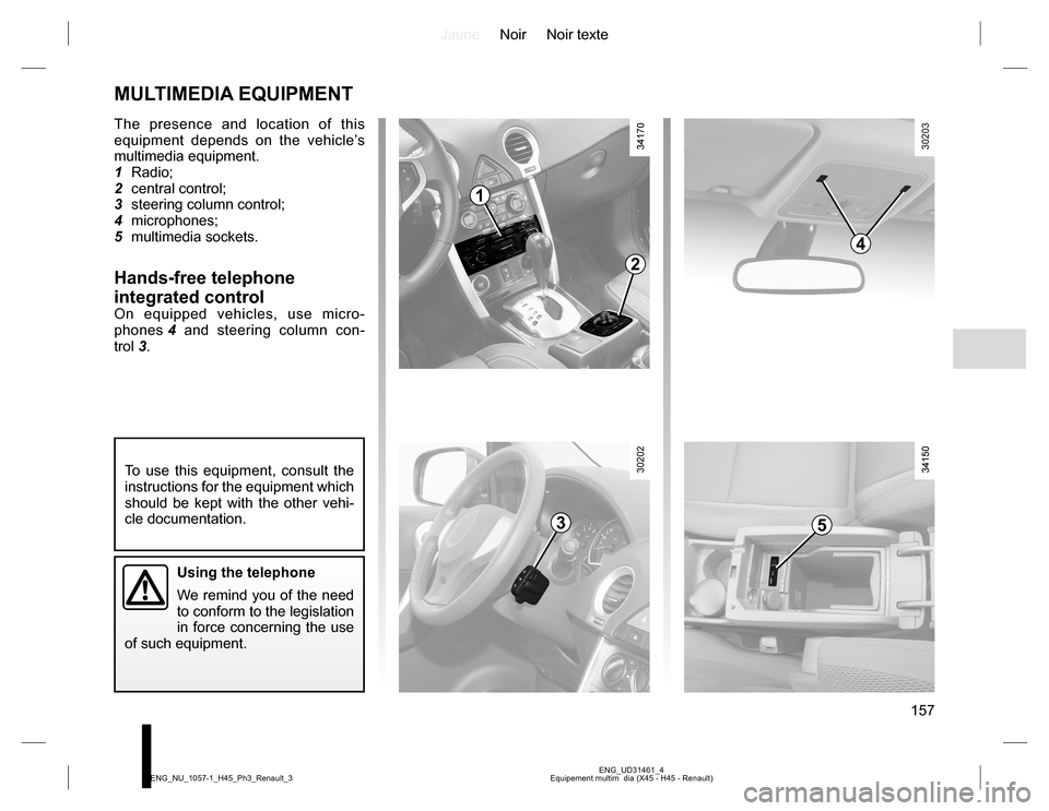 RENAULT KOLEOS 2015 1.G Owners Manual JauneNoir Noir texte
157
ENG_UD31461_4
Equipement multim  dia (X45 - H45 - Renault) ENG_NU_1057-1_H45_Ph3_Renault_3
MULTIMEDIA EQUIPMENT
The presence and location of this 
equipment depends on the veh