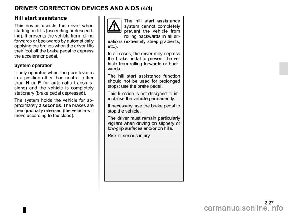RENAULT MEGANE COUPE 2015 X95 / 3.G Owners Manual 2.27
DRIVER CORRECTION DEVICES AND AIDS (4/4)
Hill start assistance
This device assists the driver when 
starting on hills (ascending or descend-
ing). It prevents the vehicle from rolling 
forwards o