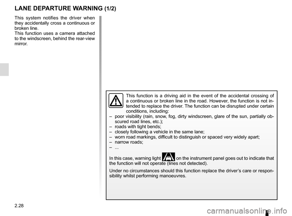 RENAULT MEGANE COUPE 2015 X95 / 3.G Owners Manual 2.28
LANE DEPARTURE WARNING (1/2)
This function is a driving aid in the event of the accidental crossing o\
f 
a continuous or broken line in the road. However, the function is not in-
tended to repla