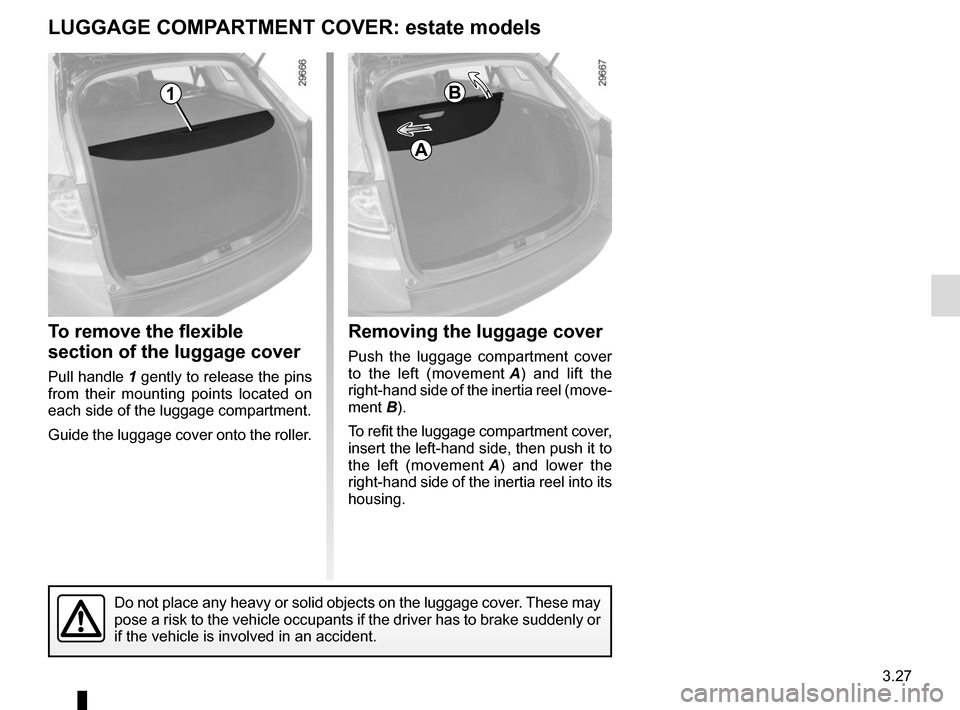 RENAULT MEGANE COUPE 2015 X95 / 3.G Owners Manual 3.27
To remove the flexible 
section of the luggage cover
Pull handle 1 gently to release the pins 
from their mounting points located on 
each side of the luggage compartment.
Guide the luggage cover