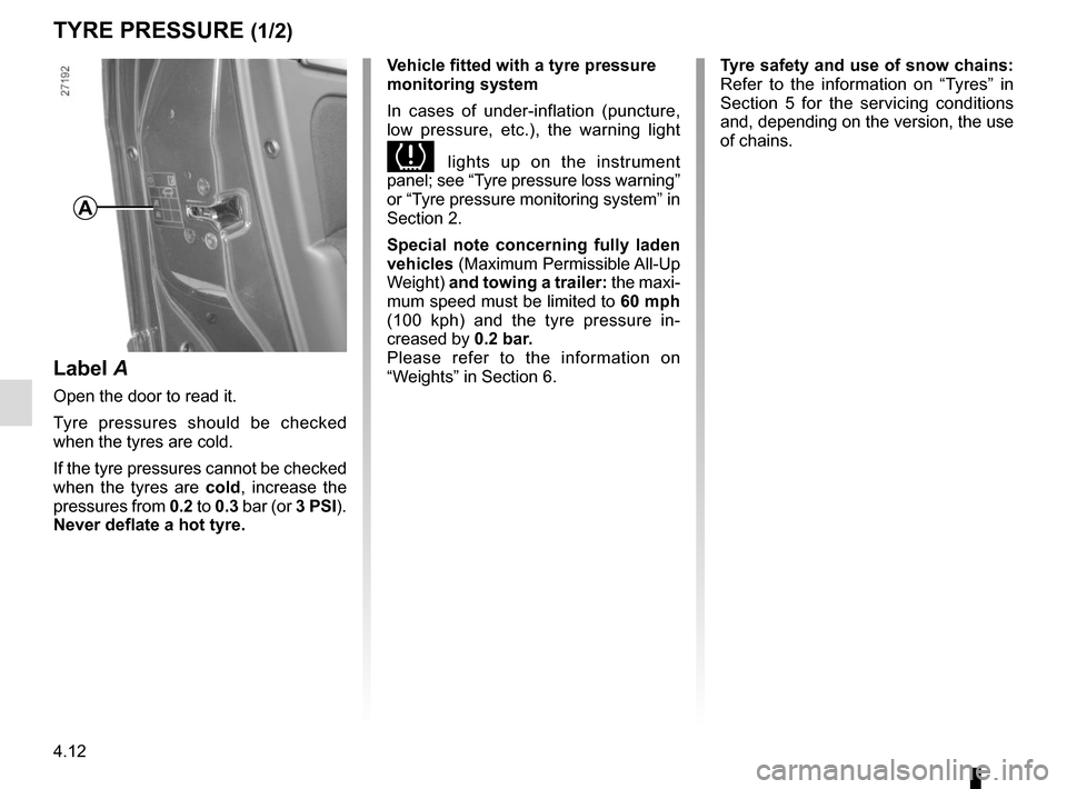 RENAULT MEGANE COUPE 2015 X95 / 3.G Owners Manual 4.12
TYRE PRESSURE (1/2)
A
Label A
Open the door to read it.
Tyre pressures should be checked 
when the tyres are cold.
If the tyre pressures cannot be checked 
when the tyres are cold, increase the 
