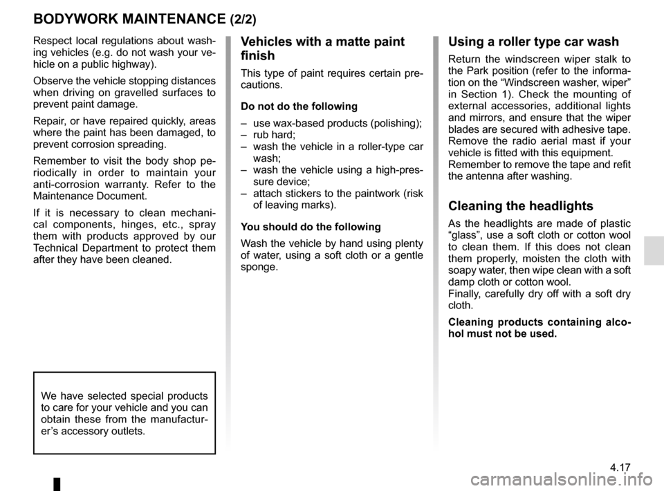 RENAULT MEGANE COUPE 2015 X95 / 3.G Owners Manual 4.17
Respect local regulations about wash-
ing vehicles (e.g. do not wash your ve-
hicle on a public highway).
Observe the vehicle stopping distances 
when driving on gravelled surfaces to 
prevent pa