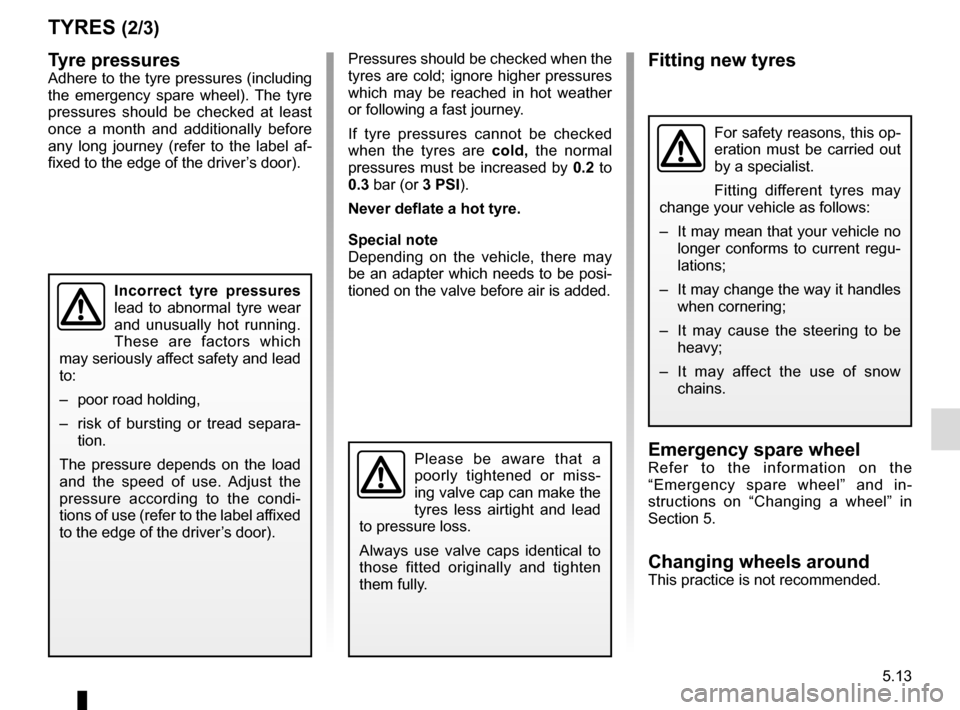RENAULT MEGANE COUPE 2015 X95 / 3.G Owners Manual 5.13
Tyre pressuresAdhere to the tyre pressures (including 
the emergency spare wheel). The tyre 
pressures should be checked at least 
once a month and additionally before 
any long journey (refer to