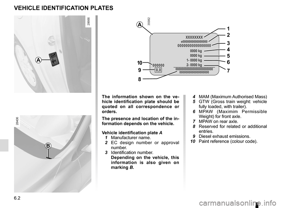 RENAULT MEGANE COUPE 2015 X95 / 3.G Owners Manual 6.2
VEHICLE IDENTIFICATION PLATES
A
B
A
97
8
10
5
1
2
3
4
6
The information shown on the ve-
hicle identification plate should be 
quoted on all correspondence or 
orders.
The presence and location of