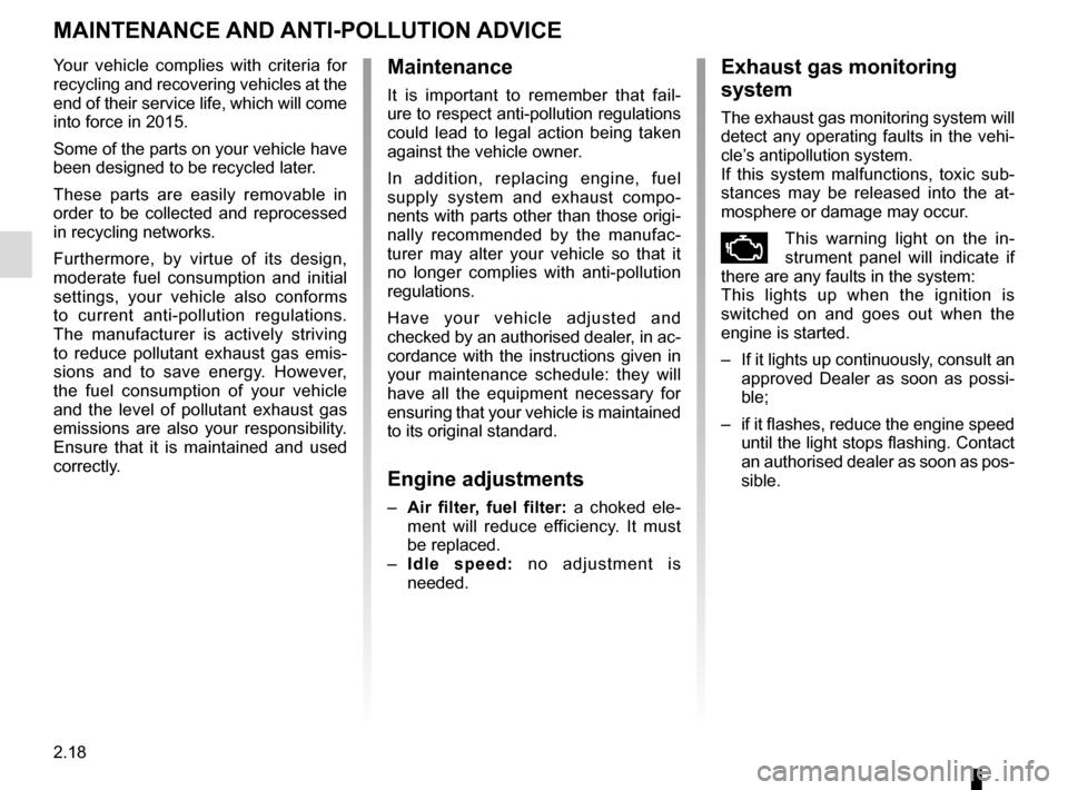 RENAULT MEGANE SPORT TOURER 2015 X95 / 3.G Owners Manual 2.18
MAINTENANCE AND ANTI-POLLUTION ADVICE
Your vehicle complies with criteria for 
recycling and recovering vehicles at the 
end of their service life, which will come 
into force in 2015.
Some of th