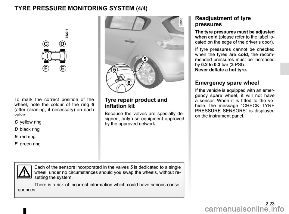 RENAULT MEGANE SPORT TOURER 2015 X95 / 3.G Owners Manual 2.23
Readjustment of tyre 
pressures
The tyre pressures must be adjusted 
when cold (please refer to the label lo-
cated on the edge of the driver’s door).
If tyre pressures cannot be checked 
when 