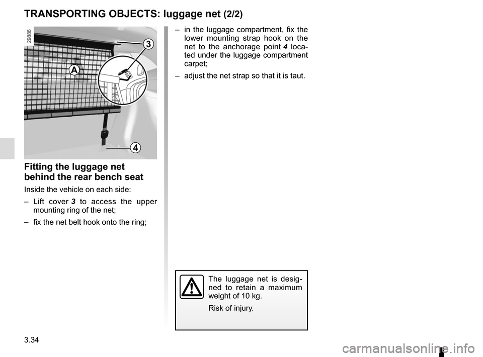 RENAULT MEGANE SPORT TOURER 2015 X95 / 3.G Owners Manual 3.34
TRANSPORTING OBJECTS: luggage net (2/2)
–  in the luggage compartment, fix the lower mounting strap hook on the 
net to the anchorage point  4 loca-
ted under the luggage compartment 
carpet;
