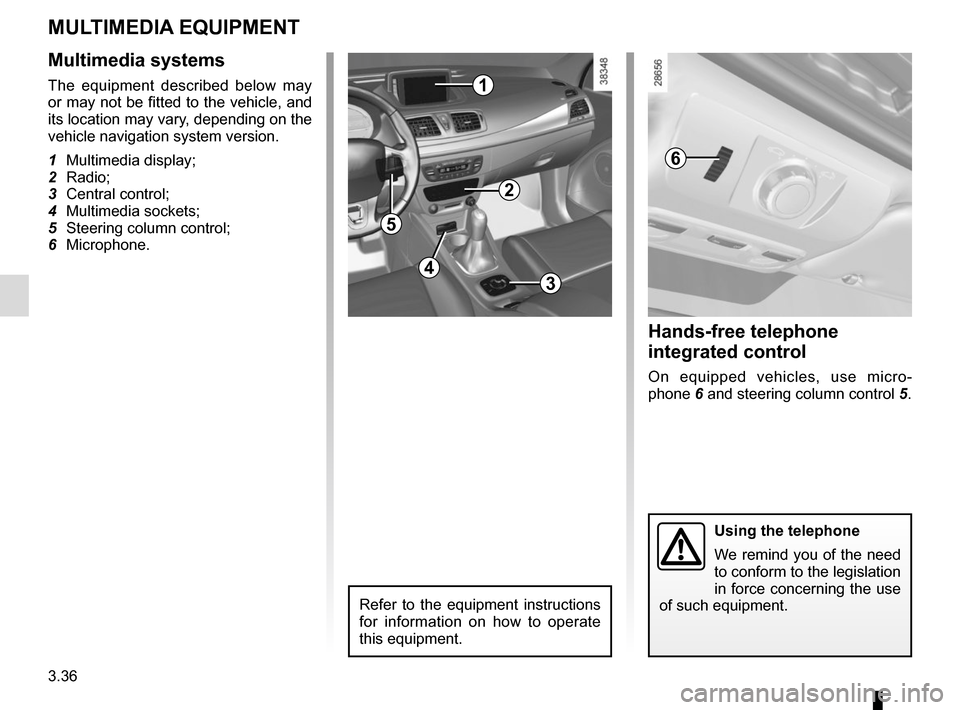 RENAULT MEGANE SPORT TOURER 2015 X95 / 3.G Owners Manual 3.36
MULTIMEDIA EQUIPMENT
Multimedia systems
The equipment described below may 
or may not be fitted to the vehicle, and 
its location may vary, depending on the 
vehicle navigation system version.
1 