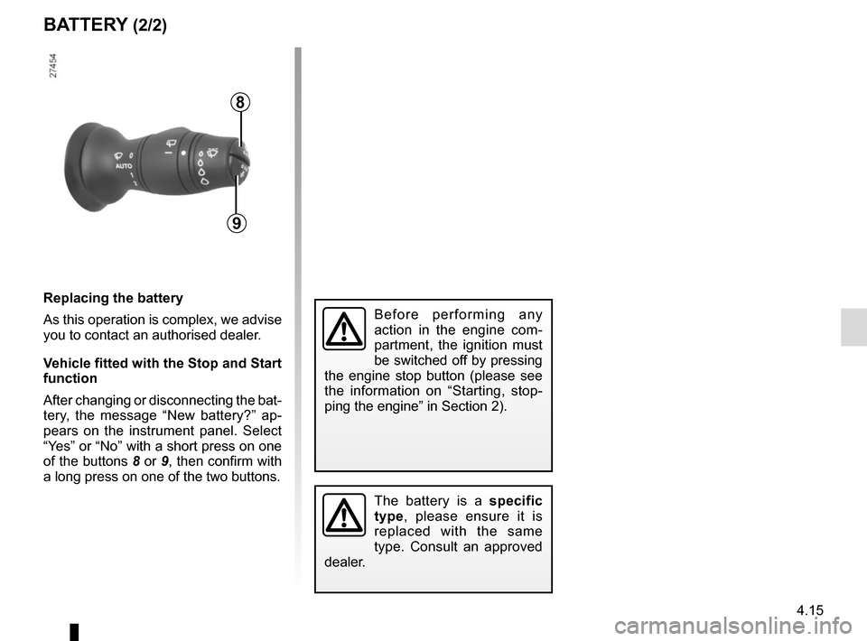 RENAULT MEGANE SPORT TOURER 2015 X95 / 3.G Owners Manual 4.15
BATTERY (2/2)
The battery is a specific 
type, please ensure it is 
replaced with the same 
type. Consult an approved 
dealer.
8
9
Replacing the battery
As this operation is complex, we advise 
y