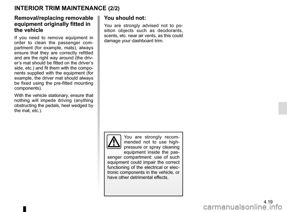 RENAULT MEGANE SPORT TOURER 2015 X95 / 3.G Owners Manual 4.19
You are strongly recom-
mended not to use high-
pressure or spray cleaning
equipment inside the pas-
senger compartment: use of such
equipment could impair the correct
functioning of the elect RENAULT MEGANE SPORT TOURER 2015 X95 / 3.G Owners Manual 4.19
You are strongly recom-
mended not to use high-
pressure or spray cleaning
equipment inside the pas-
senger compartment: use of such
equipment could impair the correct
functioning of the elect
