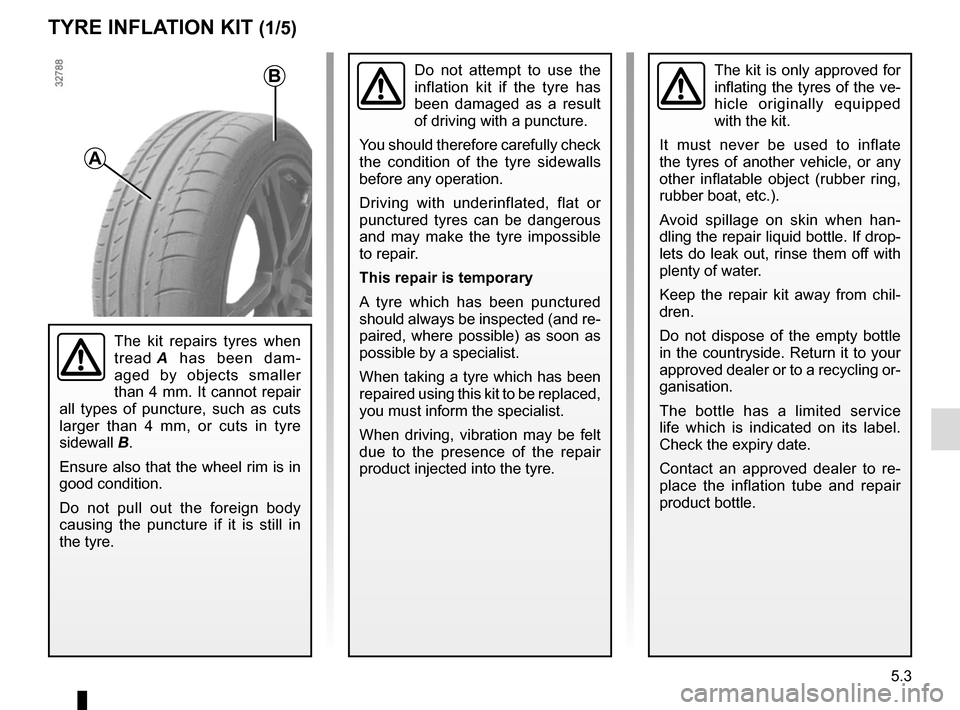 RENAULT MEGANE SPORT TOURER 2015 X95 / 3.G Owners Manual 5.3
TYRE INFLATION KIT (1/5)
The kit is only approved for
inflating the tyres of the ve-
hicle originally equipped
with the kit.
It must never be used to inflate
the tyres of another vehicle, or an RENAULT MEGANE SPORT TOURER 2015 X95 / 3.G Owners Manual 5.3
TYRE INFLATION KIT (1/5)
The kit is only approved for
inflating the tyres of the ve-
hicle originally equipped
with the kit.
It must never be used to inflate
the tyres of another vehicle, or an