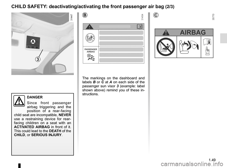 RENAULT MEGANE SPORT TOURER 2015 X95 / 3.G Owners Manual 1.49
CHILD SAFETY: deactivating/activating the front passenger air bag (2/3)
3
B
A
DANGER
Since front passenger 
airbag triggering and the 
position of a rear-facing 
child seat are incompatible,  NEV