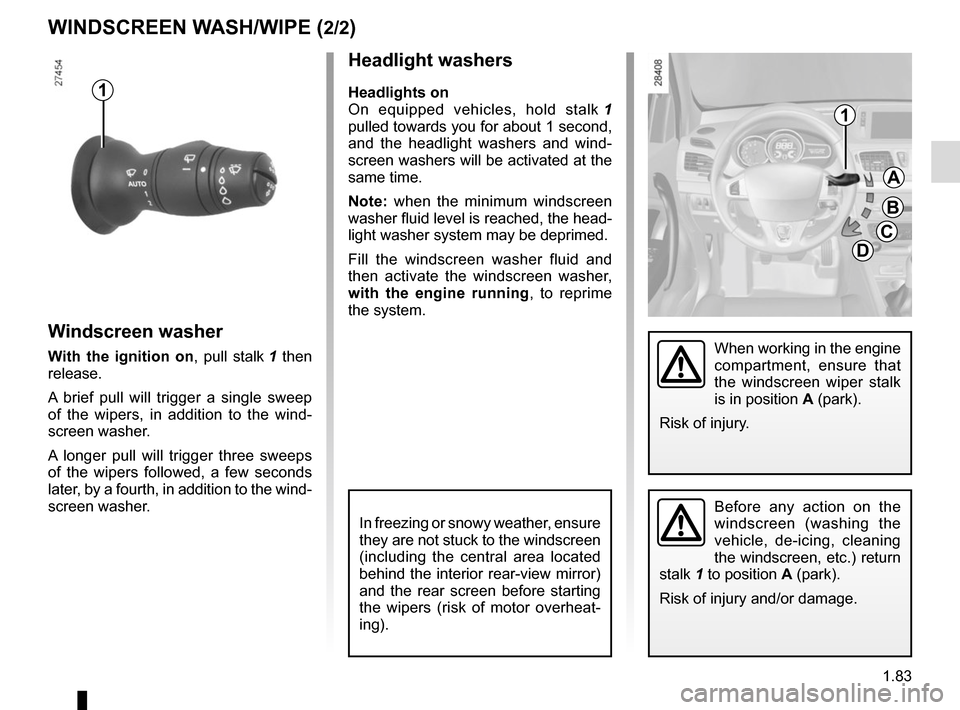 RENAULT MEGANE SPORT TOURER 2015 X95 / 3.G Owners Manual 1.83
Headlight washers
Headlights on
On equipped vehicles, hold stalk 1 
pulled towards you for about 1 second, 
and the headlight washers and wind-
screen washers will be activated at the 
same time.