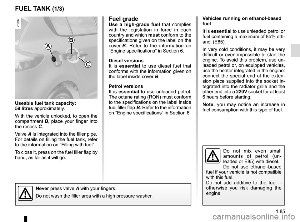 RENAULT MEGANE SPORT TOURER 2015 X95 / 3.G Owners Manual 1.85
Vehicles running on ethanol-based 
fuel
It is essential to use unleaded petrol or 
fuel containing a maximum of 85% eth-
anol (E85).
In very cold conditions, it may be very 
difficult or even imp