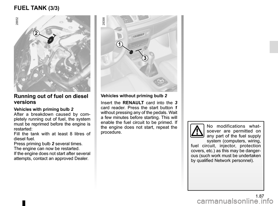 RENAULT MEGANE SPORT TOURER 2015 X95 / 3.G Owners Manual 1.87
No modifications what-
soever are permitted on 
any part of the fuel supply 
system (computers, wiring, 
fuel circuit, injector, protection 
covers, etc.) as this may be danger-
ous (such work mu