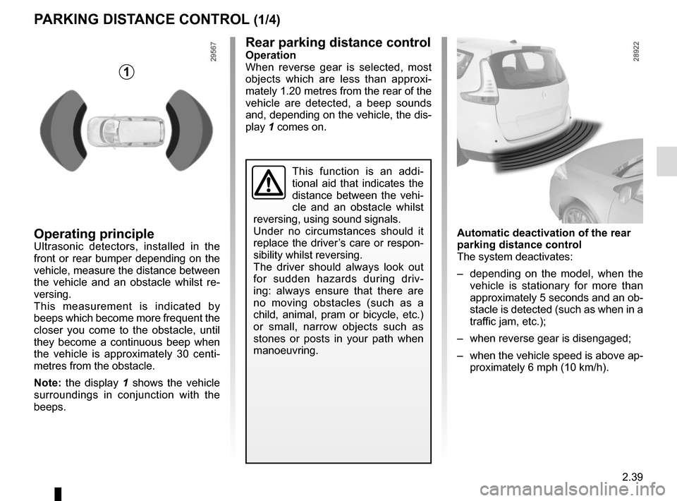 RENAULT SCENIC 2015 J95 / 3.G Owners Manual 2.39
PARKING DISTANCE CONTROL (1/4)
Operating principleUltrasonic detectors, installed in the 
front or rear bumper depending on the 
vehicle, measure the distance between 
the vehicle and an obstacle