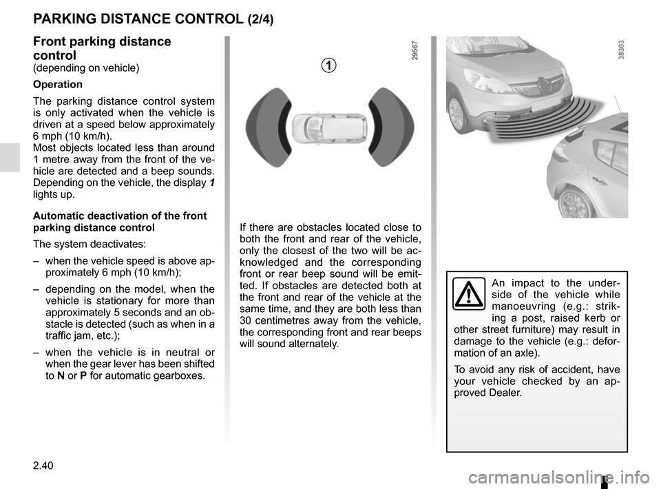 RENAULT SCENIC 2015 J95 / 3.G Owners Manual 2.40
PARKING DISTANCE CONTROL (2/4)
Front parking distance 
control
(depending on vehicle)
Operation
The parking distance control system 
is only activated when the vehicle is 
driven at a speed below