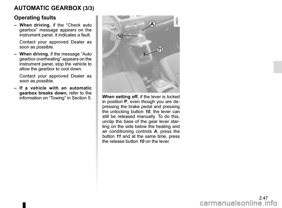 RENAULT SCENIC 2015 J95 / 3.G Owners Manual 2.47
AUTOMATIC GEARBOX (3/3)
11
10
A
Operating faults
– When driving , if the “Check auto 
gearbox” message appears on the 
instrument panel, it indicates a fault.
Contact your approved Dealer a