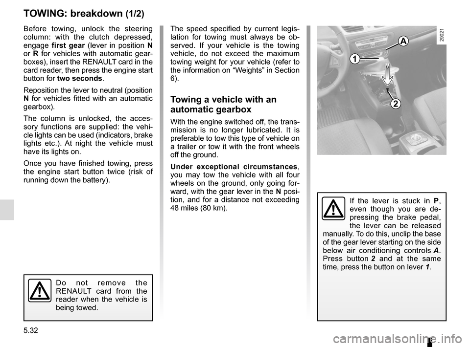 RENAULT SCENIC 2015 J95 / 3.G Owners Manual 5.32
TOWING: breakdown (1/2)
1
2
Before towing, unlock the steering 
column: with the clutch depressed, 
engage first gear  (lever in position  N 
or  R for vehicles with automatic gear-
boxes), inser