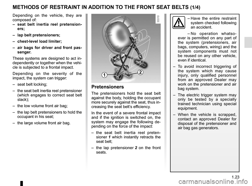 RENAULT SCENIC 2015 J95 / 3.G Owners Manual 1.23
METHODS OF RESTRAINT IN ADDITION TO THE FRONT SEAT BELTS (1/4)
Depending on the vehicle, they are 
composed of:
–  seat belt inertia reel pretension-ers;
–  lap belt pretensioners;
–  chest