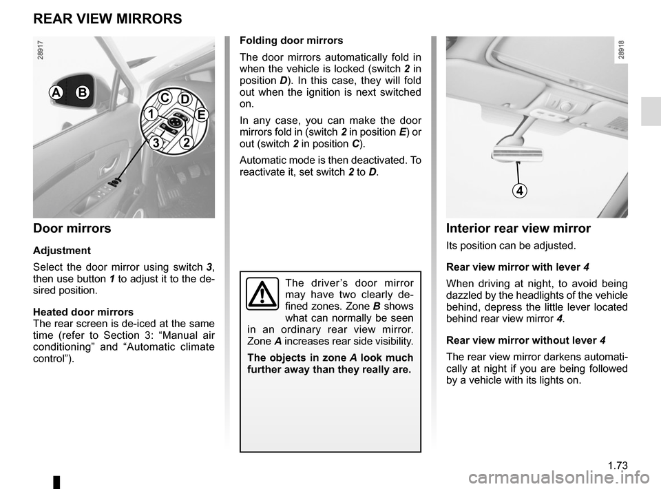 RENAULT SCENIC 2015 J95 / 3.G Owners Manual 1.73
Folding door mirrors
The door mirrors automatically fold in 
when the vehicle is locked (switch 2 in 
position  D). In this case, they will fold 
out when the ignition is next switched 
on.
In an