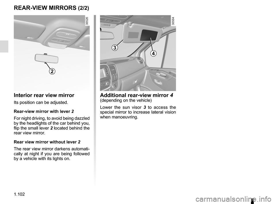 RENAULT TRAFIC 2015 X82 / 3.G Owners Manual 1.102
REAR-VIEW MIRRORS (2/2)
Additional rear-view mirror 4(depending on the vehicle)
Lower the sun visor 3 to access the 
special mirror to increase lateral vision 
when manoeuvring.
4
Interior rear 