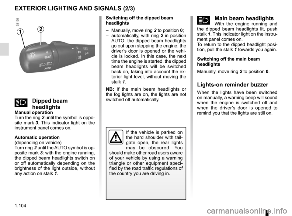 RENAULT TRAFIC 2015 X82 / 3.G Owners Manual 1.104
EXTERIOR LIGHTING AND SIGNALS (2/3)
áMain beam headlightsWith the engine running and 
the dipped beam headlights lit, push 
stalk  1. This indicator light on the instru-
ment panel comes on.
To
