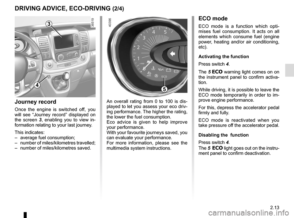 RENAULT TRAFIC 2015 X82 / 3.G Owners Manual 2.13
DRIVING ADVICE, ECO-DRIVING (2/4)
An overall rating from 0 to 100 is dis-
played to let you assess your eco driv-
ing performance. The higher the rating, 
the lower the fuel consumption.
Eco advi