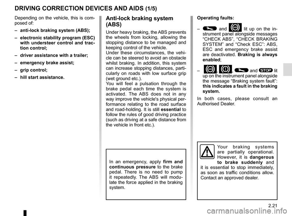 RENAULT TRAFIC 2015 X82 / 3.G Owners Manual 2.21
DRIVING CORRECTION DEVICES AND AIDS (1/5)
Operating faults:
– 
© and x lit up on the in-
strument panel alongside messages 
“CHECK ABS”, “CHECK BRAKING 
SYSTEM” and “Check ESC”: AB