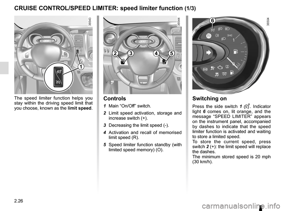 RENAULT TRAFIC 2015 X82 / 3.G Owners Manual 2.26
Switching on
Press the side switch 1 . Indicator 
light  6 comes on, lit orange, and the 
message “SPEED LIMITER” appears 
on the instrument panel, accompanied 
by dashes to indicate that th