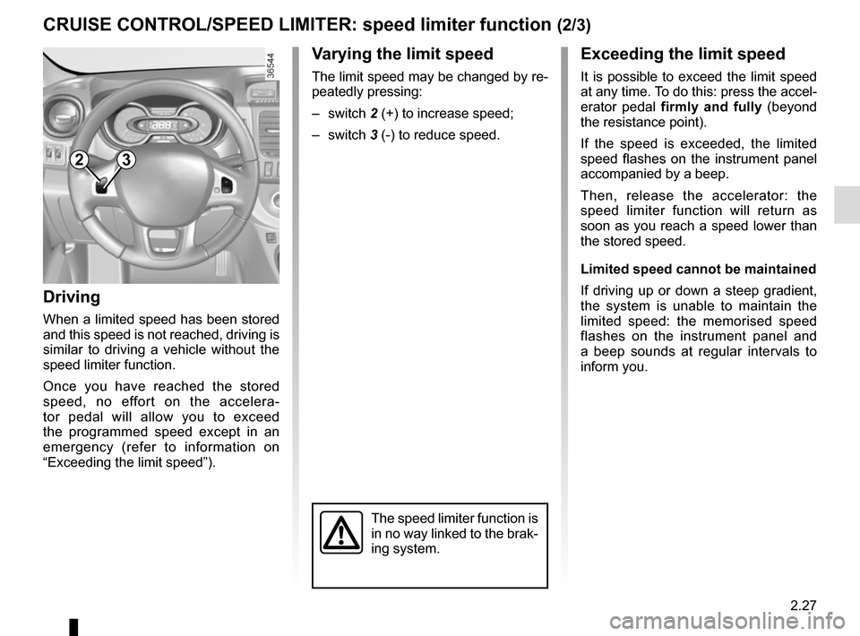 RENAULT TRAFIC 2015 X82 / 3.G Owners Manual 2.27
Exceeding the limit speed
It is possible to exceed the limit speed 
at any time. To do this: press the accel-
erator pedal firmly and fully (beyond 
the resistance point).
If the speed is exceede