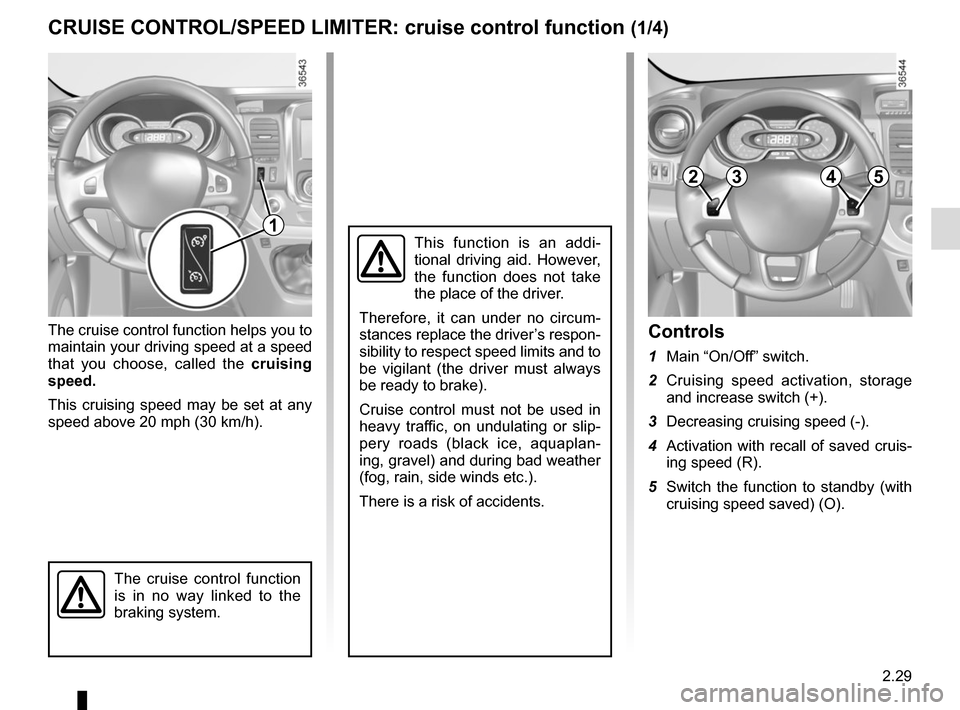 RENAULT TRAFIC 2015 X82 / 3.G Owners Manual 2.29
The cruise control function helps you to 
maintain your driving speed at a speed 
that you choose, called the cruising 
speed.
This cruising speed may be set at any 
speed above 20 mph (30 km/h).