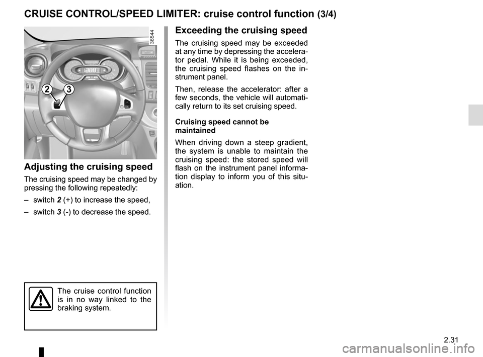 RENAULT TRAFIC 2015 X82 / 3.G Owners Manual 2.31
CRUISE CONTROL/SPEED LIMITER: cruise control function (3/4)
Exceeding the cruising speed
The cruising speed may be exceeded 
at any time by depressing the accelera-
tor pedal. While it is being e
