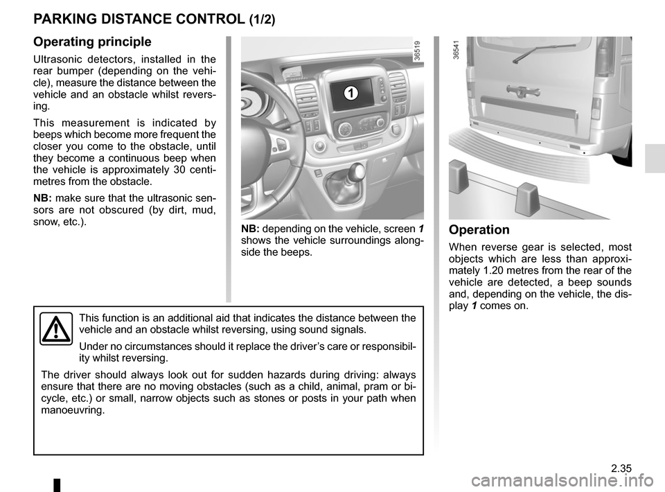 RENAULT TRAFIC 2015 X82 / 3.G Owners Manual 2.35
Operating principle
Ultrasonic detectors, installed in the 
rear bumper (depending on the vehi-
cle), measure the distance between the 
vehicle and an obstacle whilst revers-
ing.
This measuremen