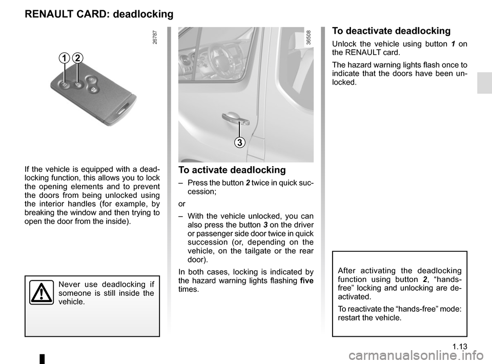 RENAULT TRAFIC 2015 X82 / 3.G Owners Manual 1.13
Never use deadlocking if 
someone is still inside the 
vehicle.
If the vehicle is equipped with a dead-
locking function, this allows you to lock 
the opening elements and to prevent 
the doors f