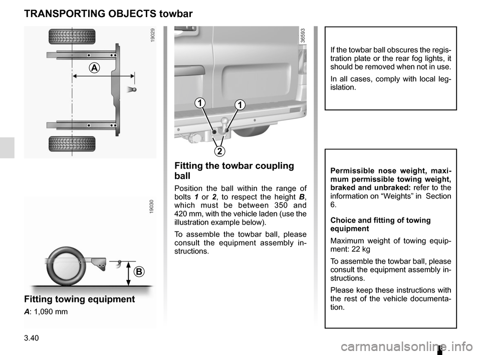 RENAULT TRAFIC 2015 X82 / 3.G Owners Manual 3.40
TRANSPORTING OBJECTS towbar
Fitting the towbar coupling 
ball
Position the ball within the range of 
bolts 1 or 2 , to respect the height  B, 
which must be between 350 and 
420 mm, with the vehi