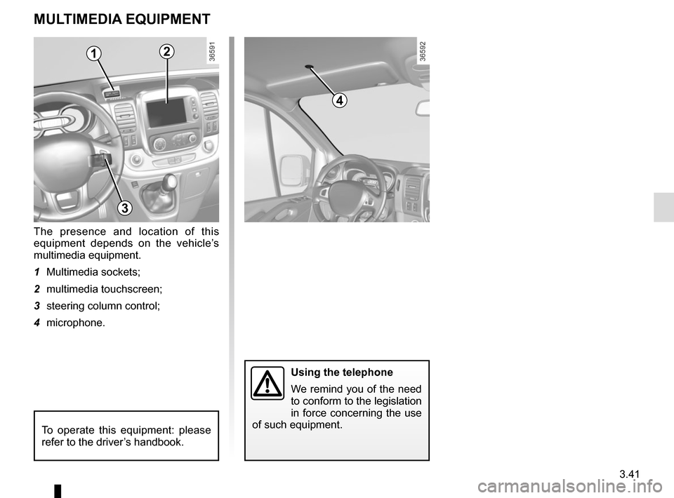 RENAULT TRAFIC 2015 X82 / 3.G Owners Manual 3.41
Using the telephone
We remind you of the need 
to conform to the legislation 
in force concerning the use 
of such equipment.
MULTIMEDIA EQUIPMENT
The presence and location of this 
equipment dep