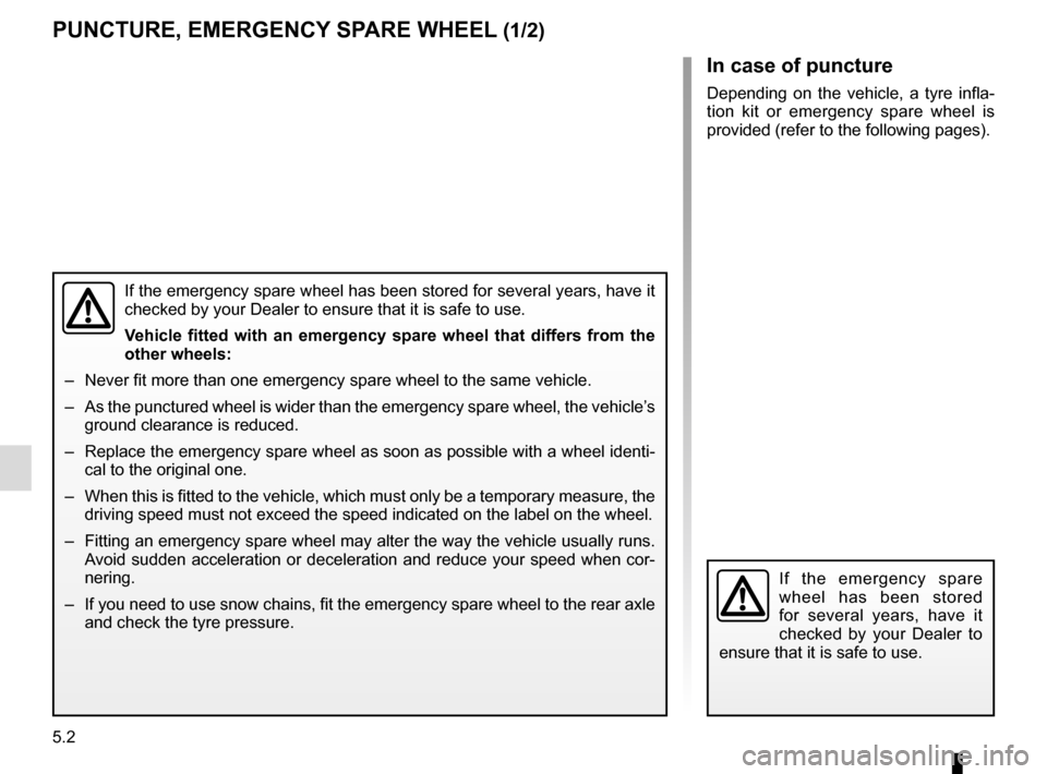 RENAULT TRAFIC 2015 X82 / 3.G Owners Manual 5.2
In case of puncture
Depending on the vehicle, a tyre infla-
tion kit or emergency spare wheel is 
provided (refer to the following pages).
If the emergency spare wheel has been stored for several 