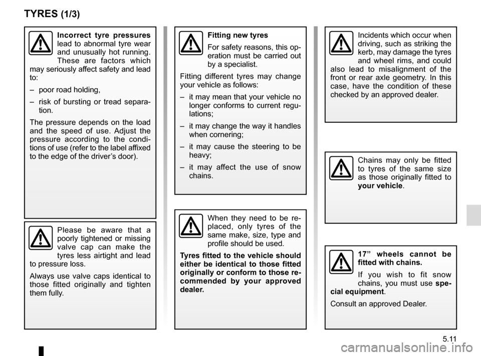 RENAULT TRAFIC 2015 X82 / 3.G Owners Manual 5.11
TYRES (1/3)
When they need to be re-
placed, only tyres of the 
same make, size, type and 
profile should be used.
Tyres fitted to the vehicle should 
either be identical to those fitted 
origina