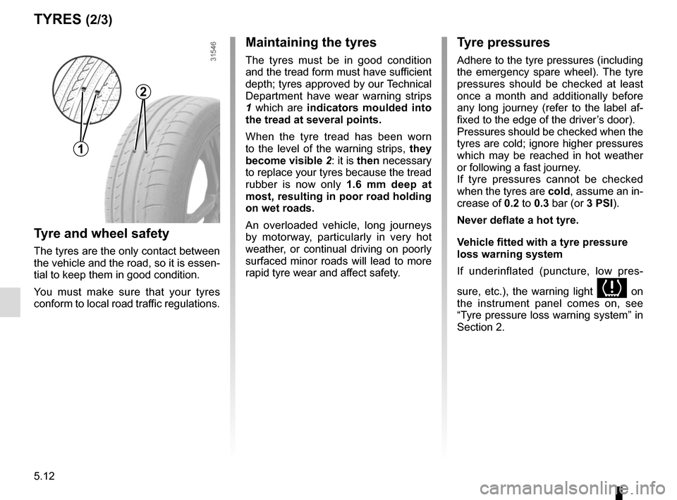RENAULT TRAFIC 2015 X82 / 3.G Owners Manual 5.12
TYRES (2/3)
1
2
Maintaining the tyres
The tyres must be in good condition 
and the tread form must have sufficient 
depth; tyres approved by our Technical 
Department have wear warning strips 
1 