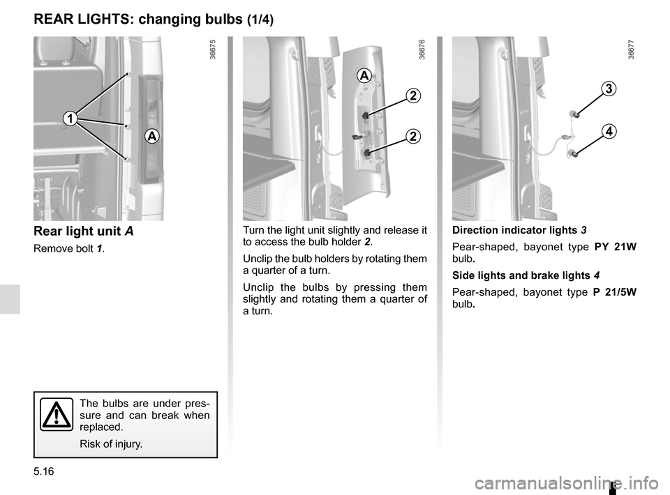 RENAULT TRAFIC 2015 X82 / 3.G Owners Manual 5.16
REAR LIGHTS: changing bulbs (1/4)
Rear light unit A
Remove bolt 1.
Turn the light unit slightly and release it 
to access the bulb holder  2.
Unclip the bulb holders by rotating them 
a quarter o