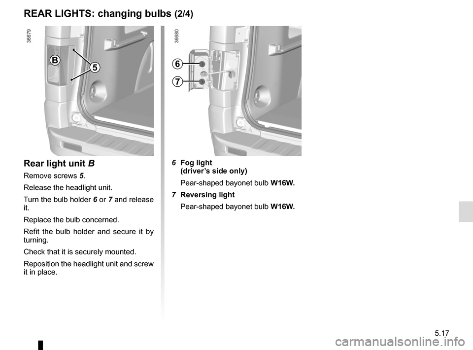 RENAULT TRAFIC 2015 X82 / 3.G Owners Manual 5.17
REAR LIGHTS: changing bulbs (2/4)
Rear light unit B
Remove screws  5.
Release the headlight unit.
Turn the bulb holder  6 or 7 and release 
it.
Replace the bulb concerned.
Refit the bulb holder a