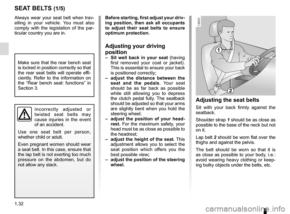 RENAULT TRAFIC 2015 X82 / 3.G Owners Manual 1.32
Always wear your seat belt when trav-
elling in your vehicle. You must also 
comply with the legislation of the par-
ticular country you are in.
SEAT BELTS (1/5)
1
2
Incorrectly adjusted or 
twis